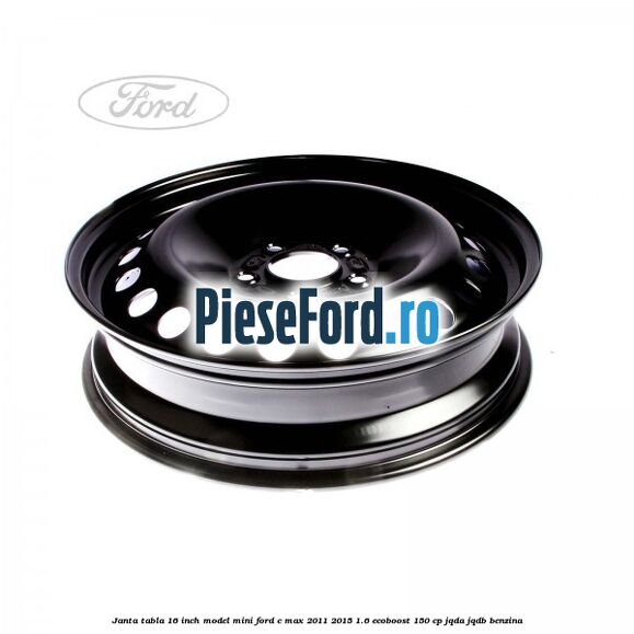 Janta tabla 16 inch model mini Ford C-Max 2011-2015 1.6 EcoBoost 150 cp JQDA, JQDB benzina