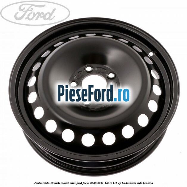 Janta tabla 16 inch model mini Ford Focus 2008-2011 1.6 Ti 115 cp Janta tabla 16 inch model mini Ford Focus 2008-2011 1.6 Ti 115 cp HXDA, HXDB, SIDA benzina