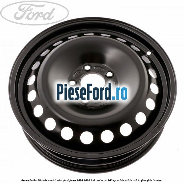 Janta tabla 16 inch model mini Ford Focus 2014-2018 1.0 EcoBoost 100 cp M2DA, M2DB, M2DC, SFDA, SFDB benzina