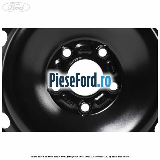 Janta tabla 16 inch model mini Ford Focus 2019-2023 1.5 EcoBlue 120 cp ZTDA, ZTDB diesel