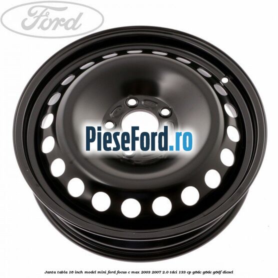 Janta tabla 16 inch model mini Ford Focus C-Max 2003-2007 2.0 TDCi 133 cp G6DC, G6DE, G6DF diesel