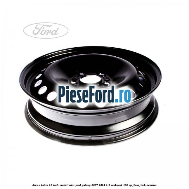 Janta tabla 16 inch model mini Ford Galaxy 2007-2014 1.6 EcoBoost 160 cp JTWA, JTWB benzina