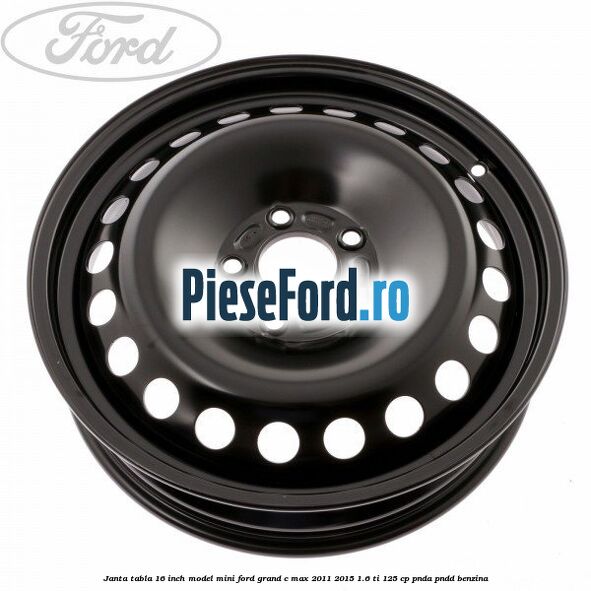 Janta tabla 16 inch model mini Ford Grand C-Max 2011-2015 1.6 Ti 125 cp PNDA, PNDD benzina