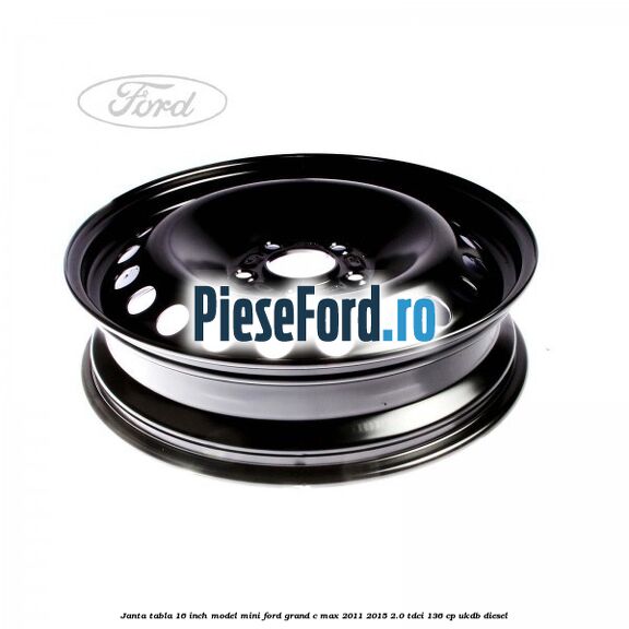 Janta tabla 16 inch model mini Ford Grand C-Max 2011-2015 2.0 TDCi 136 cp UKDB diesel
