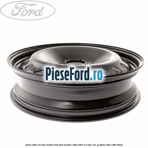 Janta tabla 16 inch model mini Ford Mondeo 2000-2007 2.0 TDCi 131 cp FMBA, N7BA, N7BB diesel