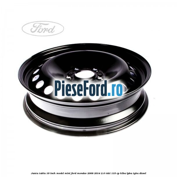 Janta tabla 16 inch model mini Ford Mondeo 2008-2014 2.0 TDCi 115 cp KLBA, LPBA, TYBA diesel