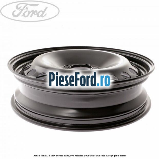 Janta tabla 16 inch model mini Ford Mondeo 2008-2014 2.2 TDCi 175 cp Q4BA diesel