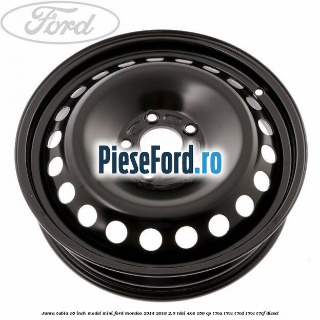 Janta tabla 16 inch model mini Ford Mondeo 2014-2018 2.0 TDCi 4x4 150 cp T7CA, T7CC, T7CD, T7CE, T7CF diesel