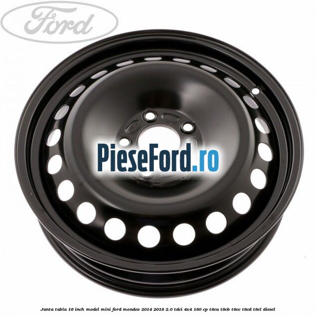 Janta tabla 16 inch model mini Ford Mondeo 2014-2018 2.0 TDCi 4x4 180 cp T8CA, T8CB, T8CC, T8CD, T8CL diesel