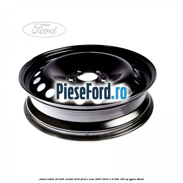 Janta tabla 16 inch model mini Ford S-Max 2007-2014 1.8 TDCi 125 cp Janta tabla 16 inch model mini Ford S-Max 2007-2014 1.8 TDCi 125 cp QYWA diesel