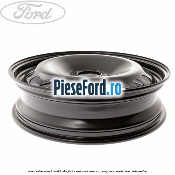 Janta tabla 16 inch model mini Ford S-Max 2007-2014 2.0 145 cp AOWA, AOWB, TBWA, TBWB benzina