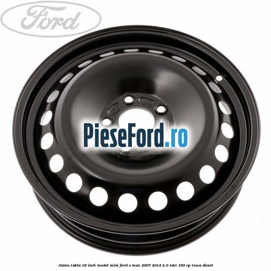 Janta tabla 16 inch model mini Ford S-Max 2007-2014 2.0 TDCi 163 cp Janta tabla 16 inch model mini Ford S-Max 2007-2014 2.0 TDCi 163 cp TXWA diesel