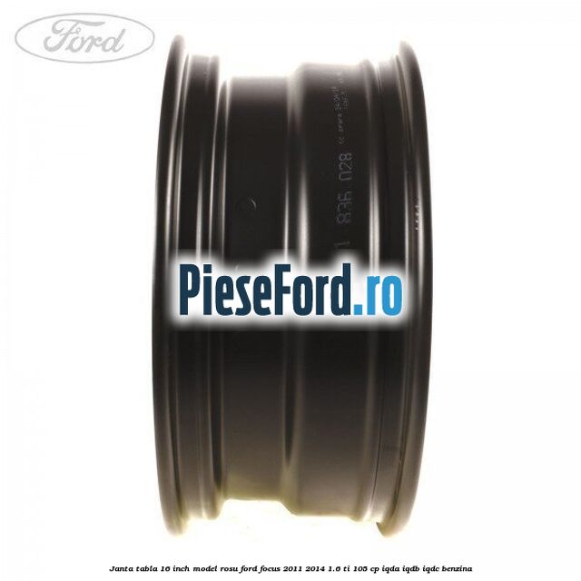 Janta tabla 16 inch model rosu Ford Focus 2011-2014 1.6 Ti 105 cp Janta tabla 16 inch model rosu Ford Focus 2011-2014 1.6 Ti 105 cp IQDA, IQDB, IQDC benzina