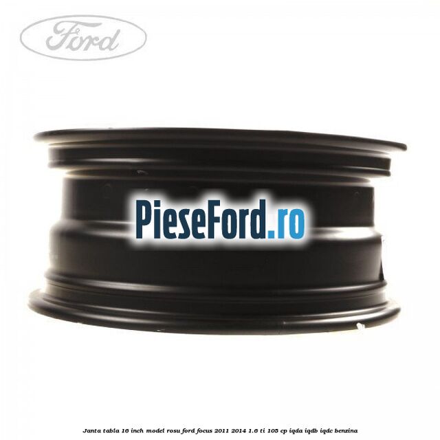Janta tabla 16 inch model rosu Ford Focus 2011-2014 1.6 Ti 105 cp Janta tabla 16 inch model rosu Ford Focus 2011-2014 1.6 Ti 105 cp IQDA, IQDB, IQDC benzina