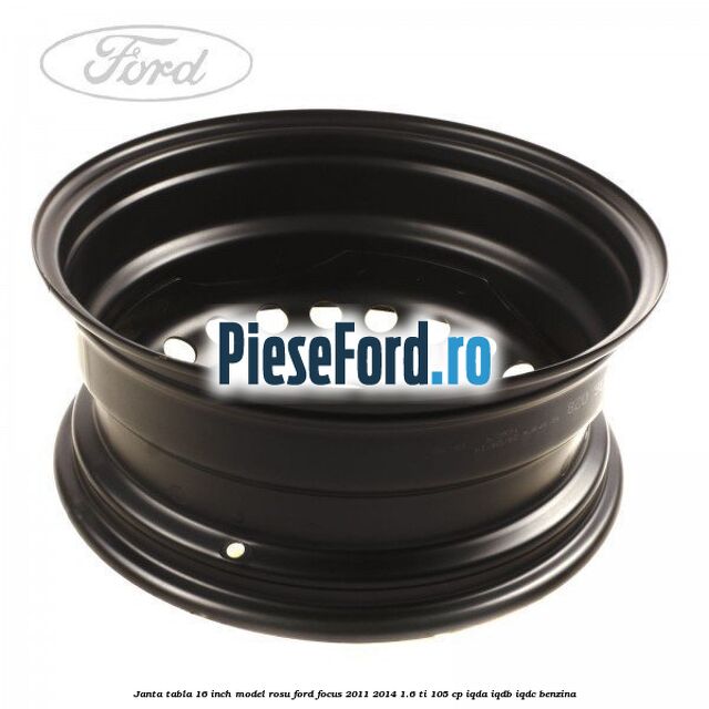 Janta tabla 16 inch model rosu Ford Focus 2011-2014 1.6 Ti 105 cp Janta tabla 16 inch model rosu Ford Focus 2011-2014 1.6 Ti 105 cp IQDA, IQDB, IQDC benzina