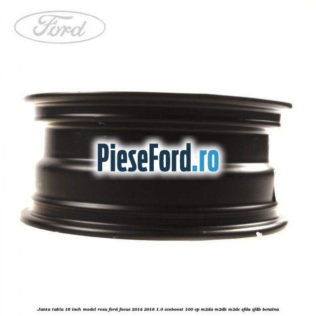 Janta tabla 16 inch model rosu Ford Focus 2014-2018 1.0 EcoBoost 100 cp M2DA, M2DB, M2DC, SFDA, SFDB benzina