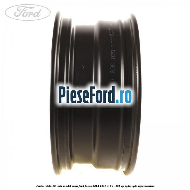 Janta tabla 16 inch model rosu Ford Focus 2014-2018 1.6 Ti 105 cp IQDA, IQDB, IQDC benzina