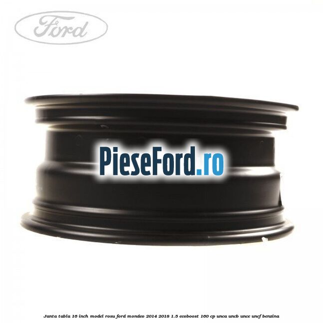 Janta tabla 16 inch model rosu Ford Mondeo 2014-2018 1.5 EcoBoost 160 cp UNCA, UNCB, UNCE, UNCF benzina