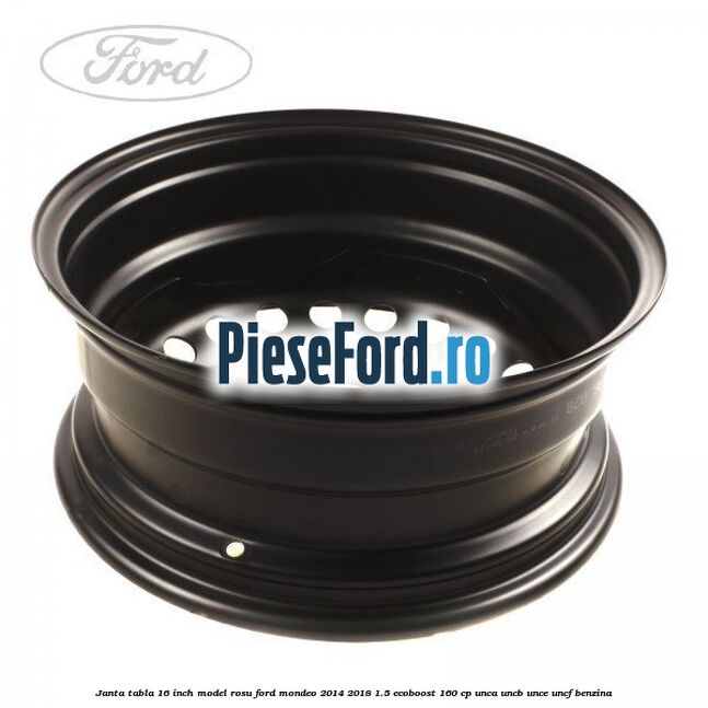 Janta tabla 16 inch model rosu Ford Mondeo 2014-2018 1.5 EcoBoost 160 cp UNCA, UNCB, UNCE, UNCF benzina
