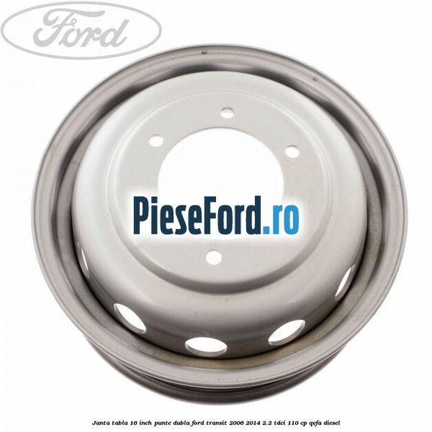 Janta tabla 16 inch punte dubla Ford Transit 2006-2014 2.2 TDCi 110 cp Janta tabla 16 inch punte dubla Ford Transit 2006-2014 2.2 TDCi 110 cp QVFA diesel