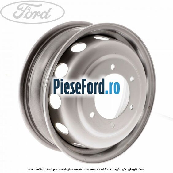 Janta tabla 16 inch punte dubla Ford Transit 2006-2014 2.2 TDCi 125 cp Janta tabla 16 inch punte dubla Ford Transit 2006-2014 2.2 TDCi 125 cp CYFA, CYFB, CYFC, CYFD diesel