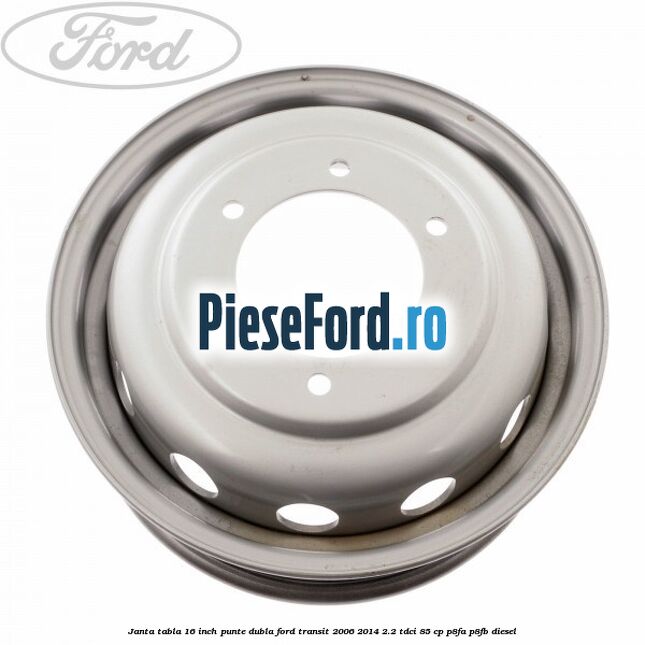 Janta tabla 16 inch punte dubla Ford Transit 2006-2014 2.2 TDCi 85 cp Janta tabla 16 inch punte dubla Ford Transit 2006-2014 2.2 TDCi 85 cp P8FA, P8FB diesel