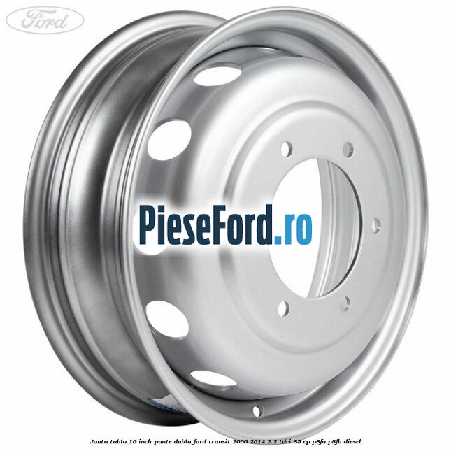 Janta tabla 16 inch punte dubla Ford Transit 2006-2014 2.2 TDCi 85 cp Janta tabla 16 inch punte dubla Ford Transit 2006-2014 2.2 TDCi 85 cp P8FA, P8FB diesel
