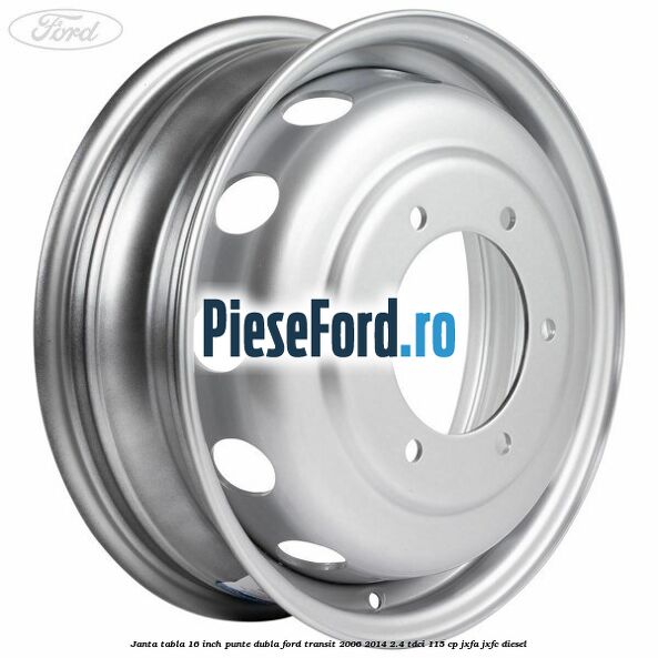 Janta tabla 16 inch punte dubla Ford Transit 2006-2014 2.4 TDCi 115 cp JXFA, JXFC diesel