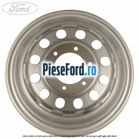 Janta tabla 16 inch, punte dubla Ford Transit 2014-2018 2.2 TDCi 125 cp CY14, CYF5, CYFG, USF6 diesel
