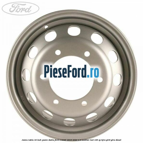 Janta tabla 16 inch, punte dubla Ford Transit 2019-2023 2.0 EcoBlue RWD 105 cp Janta tabla 16 inch, punte dubla Ford Transit 2019-2023 2.0 EcoBlue RWD 105 cp BJRA, YLR6, YLRA diesel