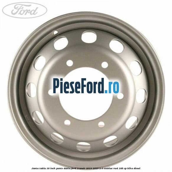 Janta tabla 16 inch, punte dubla Ford Transit 2019-2023 2.0 EcoBlue RWD 165 cp Janta tabla 16 inch, punte dubla Ford Transit 2019-2023 2.0 EcoBlue RWD 165 cp BLHA diesel