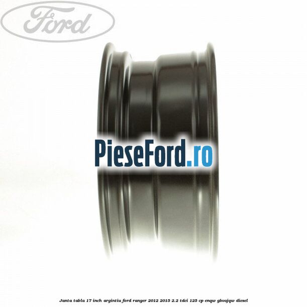 Janta tabla 17 inch argintiu Ford Ranger 2012-2015 2.2 TDCi 125 cp ENQW, GBVAJQW diesel
