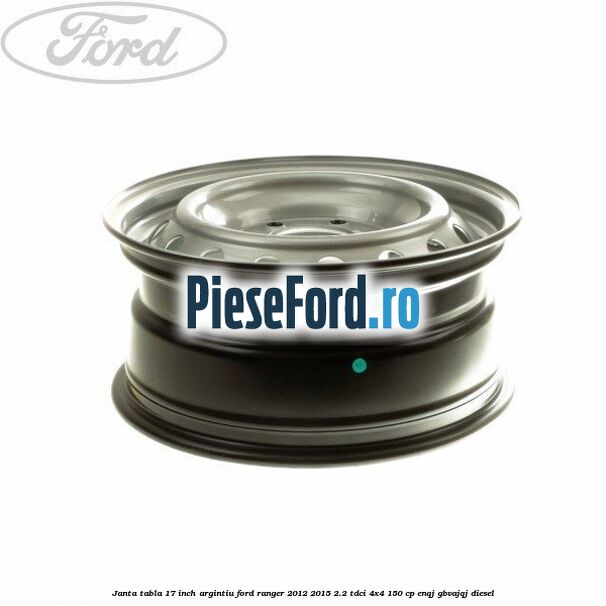 Janta tabla 17 inch argintiu Ford Ranger 2012-2015 2.2 TDCi 4x4 150 cp ENQJ, GBVAJQJ diesel