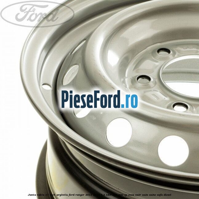 Janta tabla 17 inch argintiu Ford Ranger 2012-2015 3.2 TDCi 4x4 200 cp ENSA, SA2R, SA2S, SA2W, SAFA diesel