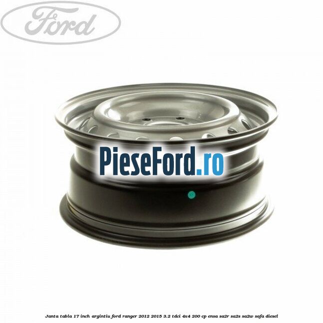 Janta tabla 17 inch argintiu Ford Ranger 2012-2015 3.2 TDCi 4x4 200 cp ENSA, SA2R, SA2S, SA2W, SAFA diesel