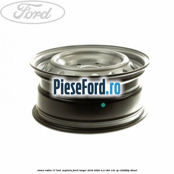 Janta tabla 17 inch argintiu Ford Ranger 2016-2020 2.2 TDCi 131 cp T22DD0P diesel