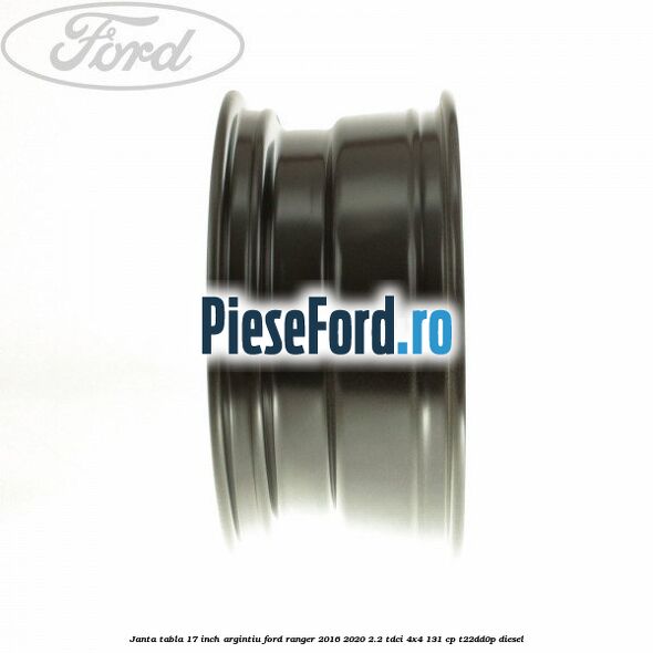 Janta tabla 17 inch argintiu Ford Ranger 2016-2020 2.2 TDCi 4x4 131 cp T22DD0P diesel