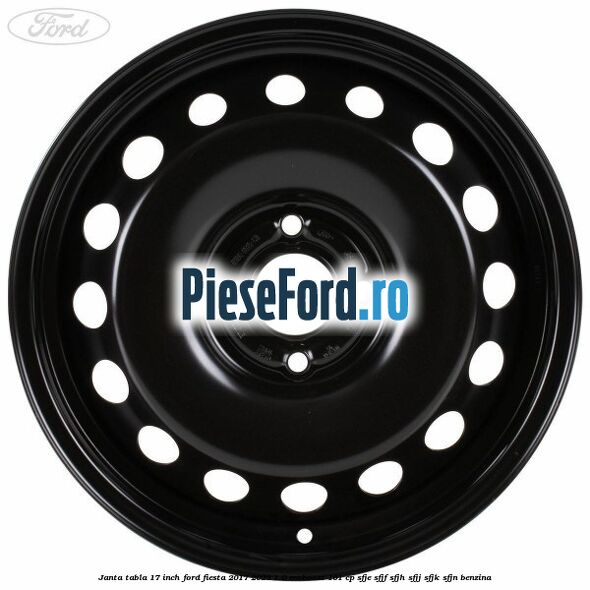 Janta tabla 17 inch Ford Fiesta 2017-2023 1.0 EcoBoost 101 cp SFJE, SFJF, SFJH, SFJJ, SFJK, SFJN benzina