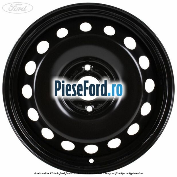 Janta tabla 17 inch Ford Fiesta 2017-2023 1.0 EcoBoost 124 cp Janta tabla 17 inch Ford Fiesta 2017-2023 1.0 EcoBoost 124 cp M1JL, M1JM, M1JP benzina