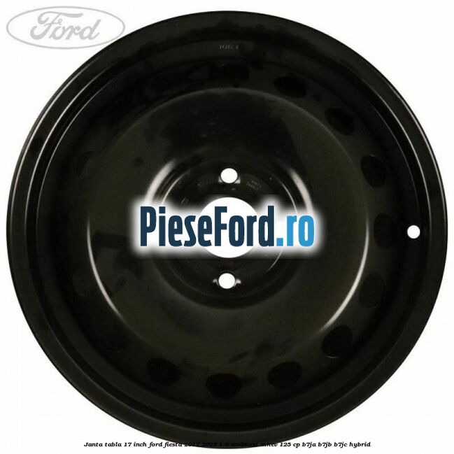 Janta tabla 17 inch Ford Fiesta 2017-2023 1.0 EcoBoost mHEV 125 cp B7JA, B7JB, B7JC Hybrid