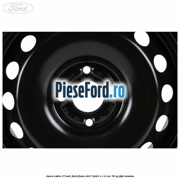 Janta tabla 17 inch Ford Fiesta 2017-2023 1.1 Ti-VCT 75 cp FSJB benzina