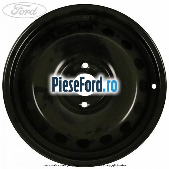 Janta tabla 17 inch Ford Fiesta 2017-2023 1.1 Ti-VCT 75 cp FSJB benzina