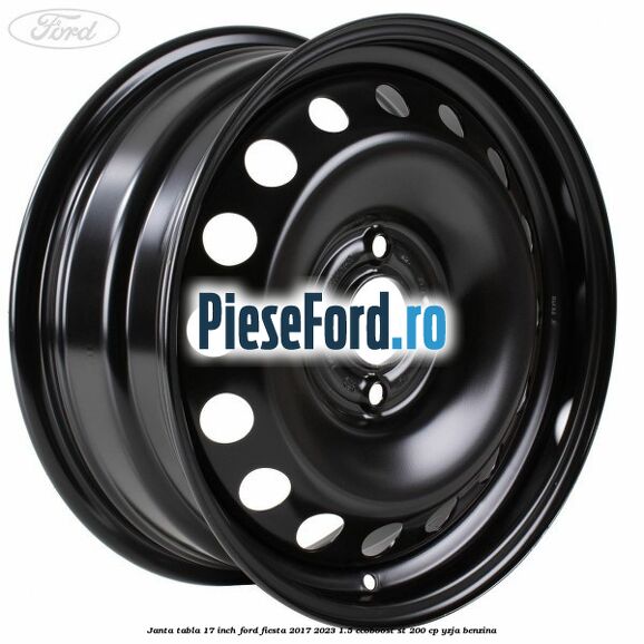 Janta tabla 17 inch Ford Fiesta 2017-2023 1.5 EcoBoost ST 200 cp YZJA benzina