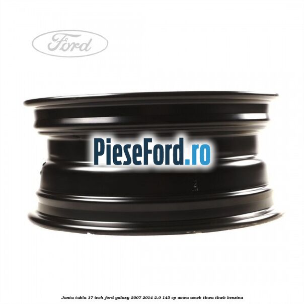 Janta tabla 17 inch Ford Galaxy 2007-2014 2.0 145 cp Janta tabla 17 inch Ford Galaxy 2007-2014 2.0 145 cp AOWA, AOWB, TBWA, TBWB benzina