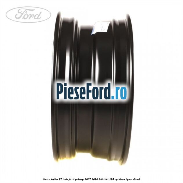Janta tabla 17 inch Ford Galaxy 2007-2014 2.0 TDCi 115 cp KLWA, TYWA diesel