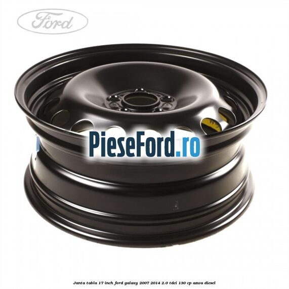 Janta tabla 17 inch Ford Galaxy 2007-2014 2.0 TDCi 130 cp Janta tabla 17 inch Ford Galaxy 2007-2014 2.0 TDCi 130 cp AZWA diesel