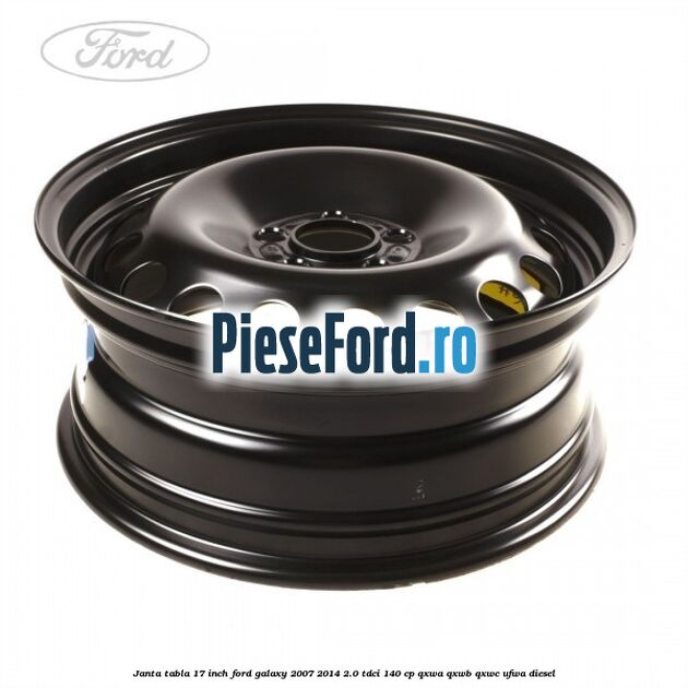 Janta tabla 17 inch Ford Galaxy 2007-2014 2.0 TDCi 140 cp QXWA, QXWB, QXWC, UFWA diesel