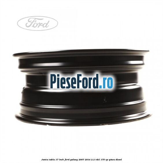 Janta tabla 17 inch Ford Galaxy 2007-2014 2.2 TDCi 175 cp Janta tabla 17 inch Ford Galaxy 2007-2014 2.2 TDCi 175 cp Q4WA diesel