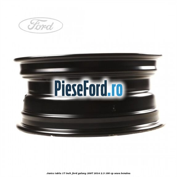 Janta tabla 17 inch Ford Galaxy 2007-2014 2.3 160 cp SEWA benzina