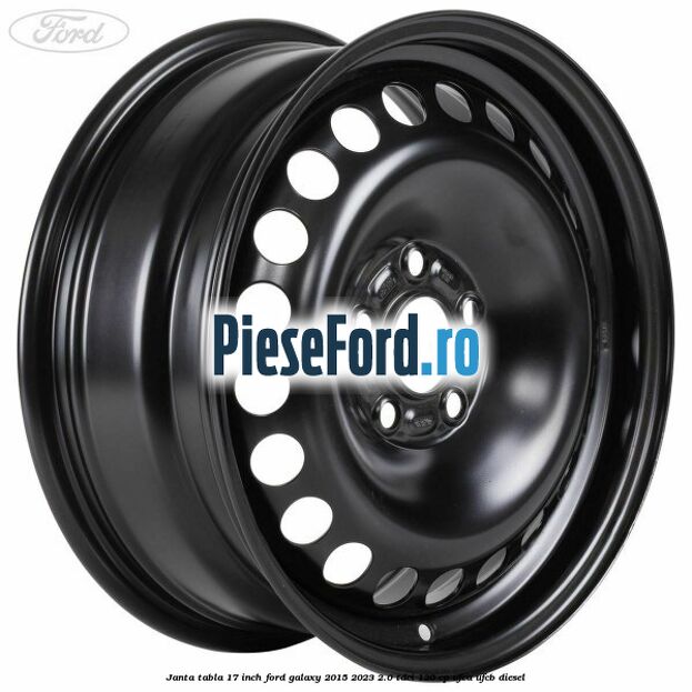 Janta tabla 17 inch Ford Galaxy 2015-2023 2.0 TDCi 120 cp UFCA, UFCB diesel